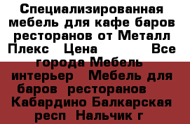 Специализированная мебель для кафе,баров,ресторанов от Металл Плекс › Цена ­ 5 000 - Все города Мебель, интерьер » Мебель для баров, ресторанов   . Кабардино-Балкарская респ.,Нальчик г.